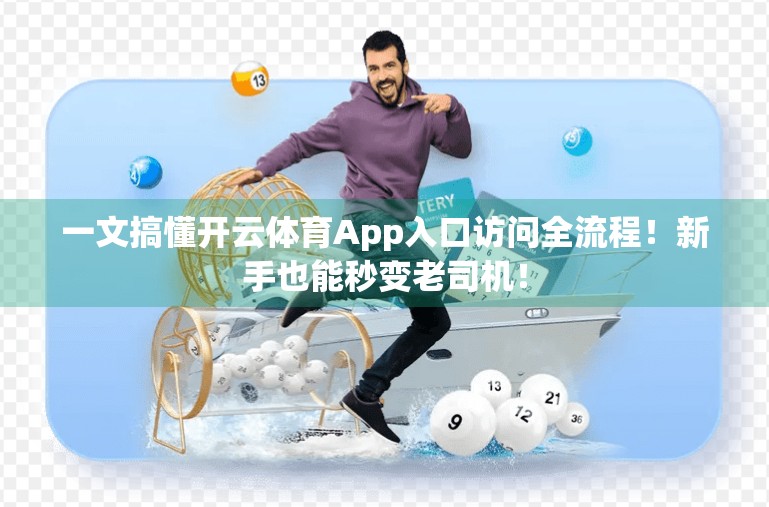 一文搞懂开云体育App入口访问全流程！新手也能秒变老司机！