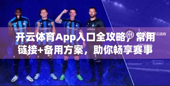 开云体育App入口全攻略，常用链接+备用方案，助你畅享赛事不卡顿！
