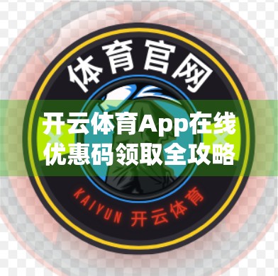 开云体育App在线优惠码领取全攻略，新手福利+老用户专属技巧，轻松省钱看赛事！