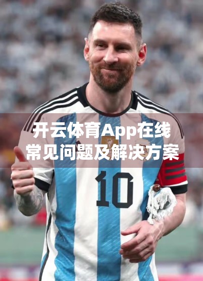开云体育App在线常见问题及解决方案全解析｜新手必看，老用户也收藏！