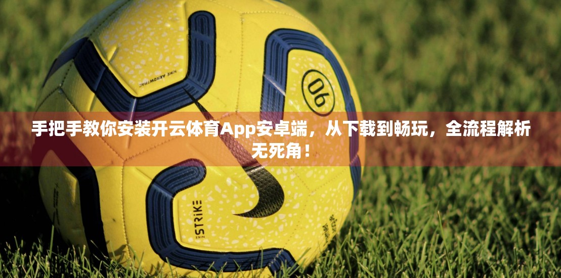 手把手教你安装开云体育App安卓端，从下载到畅玩，全流程解析无死角！