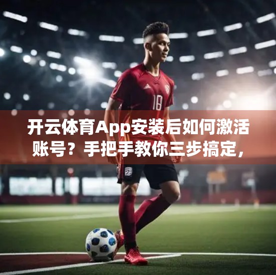 开云体育App安装后如何激活账号？手把手教你三步搞定，轻松畅玩赛事盛宴！