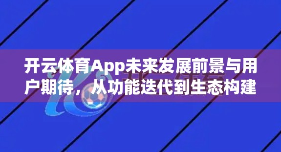 开云体育App未来发展前景与用户期待，从功能迭代到生态构建的跃迁之路