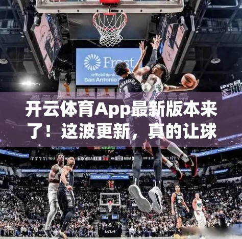 开云体育App最新版本来了！这波更新，真的让球迷狂喜！