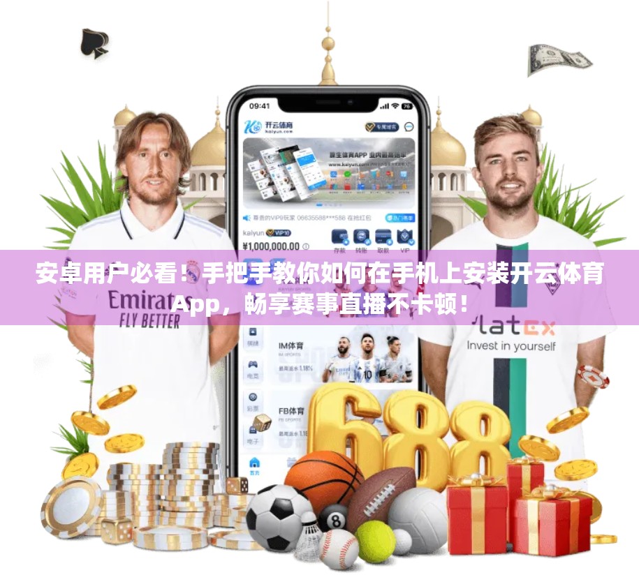 安卓用户必看！手把手教你如何在手机上安装开云体育App，畅享赛事直播不卡顿！