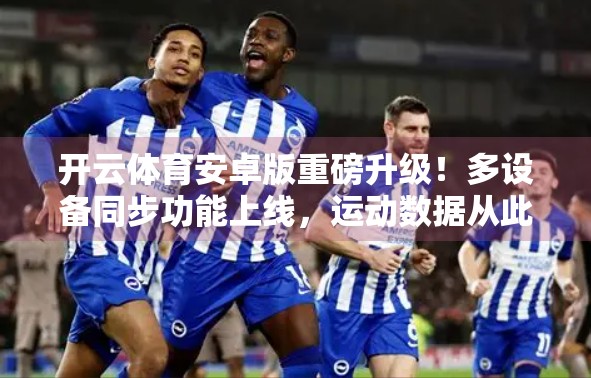 开云体育安卓版重磅升级！多设备同步功能上线，运动数据从此无缝衔接！