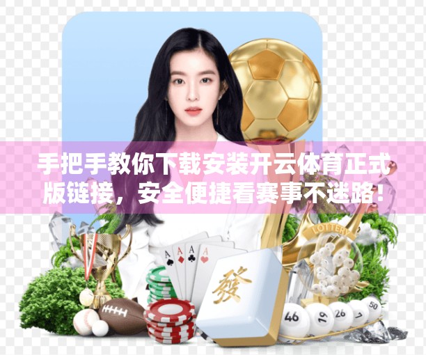 手把手教你下载安装开云体育正式版链接，安全便捷看赛事不迷路！