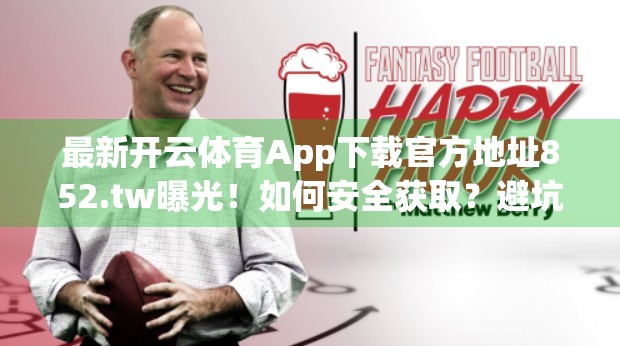 最新开云体育App下载官方地址852.tw曝光！如何安全获取？避坑指南来了！