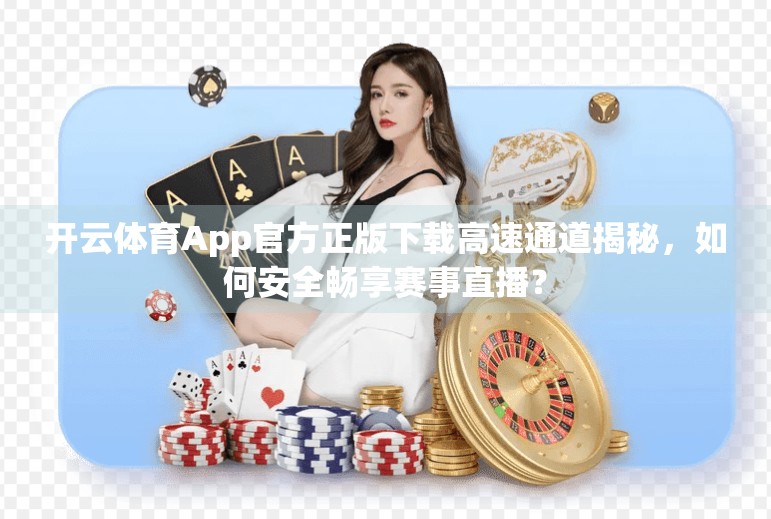 开云体育App官方正版下载高速通道揭秘，如何安全畅享赛事直播？