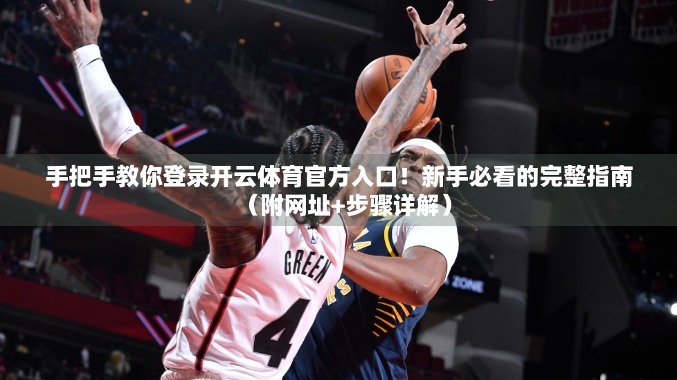 手把手教你登录开云体育官方入口！新手必看的完整指南（附网址+步骤详解）