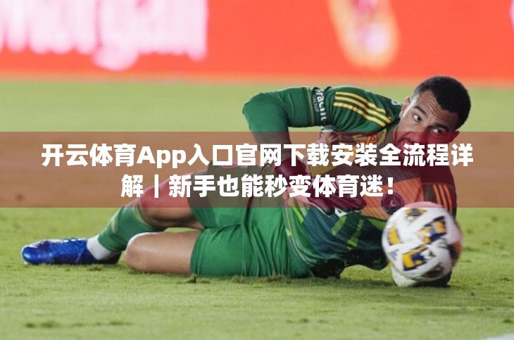 开云体育App入口官网下载安装全流程详解｜新手也能秒变体育迷！