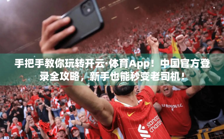 手把手教你玩转开云·体育App！中国官方登录全攻略，新手也能秒变老司机！