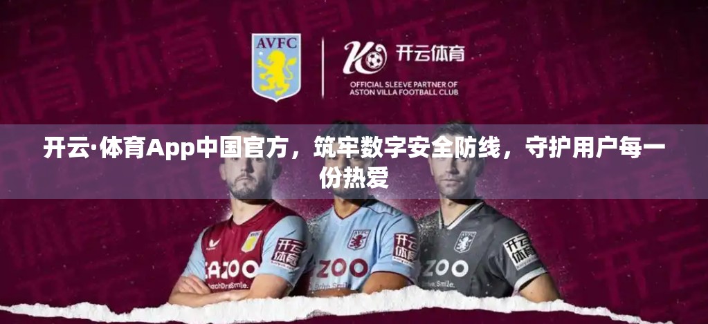 开云·体育App中国官方，筑牢数字安全防线，守护用户每一份热爱