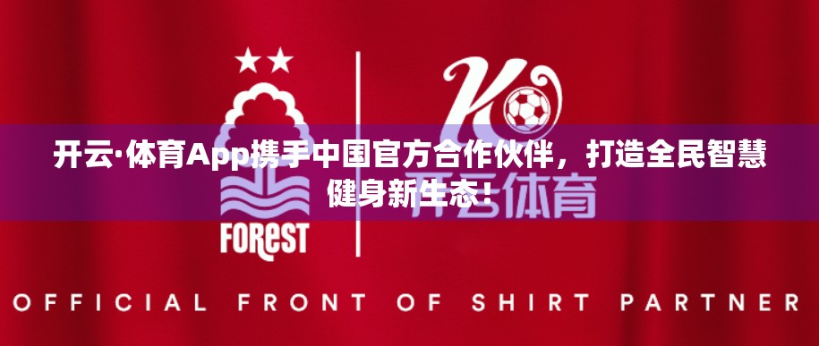 开云·体育App携手中国官方合作伙伴，打造全民智慧健身新生态！