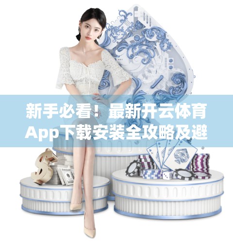 新手必看！最新开云体育App下载安装全攻略及避坑指南（附安全提示）