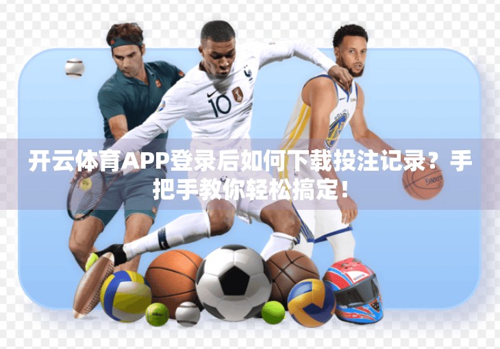 开云体育APP登录后如何下载投注记录？手把手教你轻松搞定！