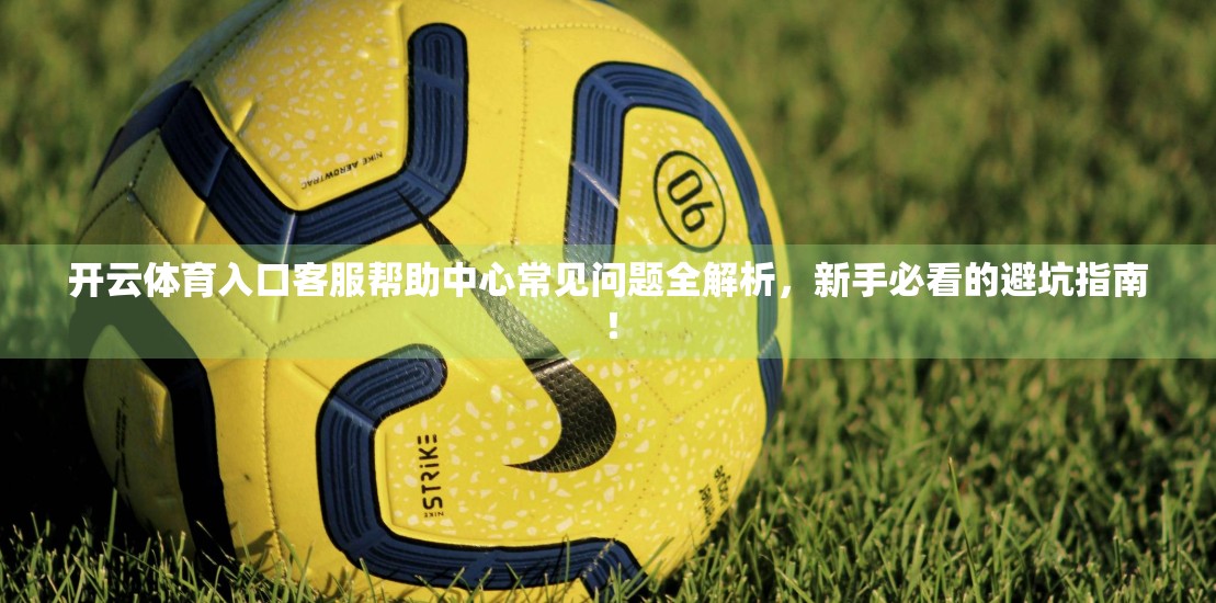 开云体育入口客服帮助中心常见问题全解析，新手必看的避坑指南！