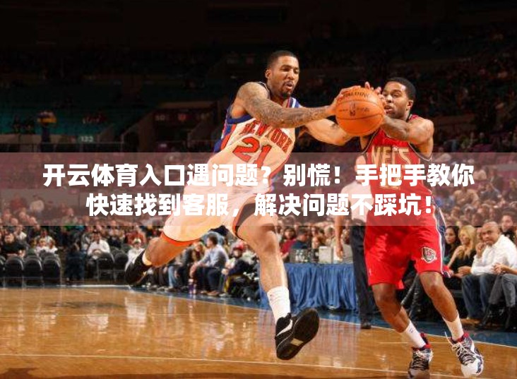 开云体育入口遇问题？别慌！手把手教你快速找到客服，解决问题不踩坑！
