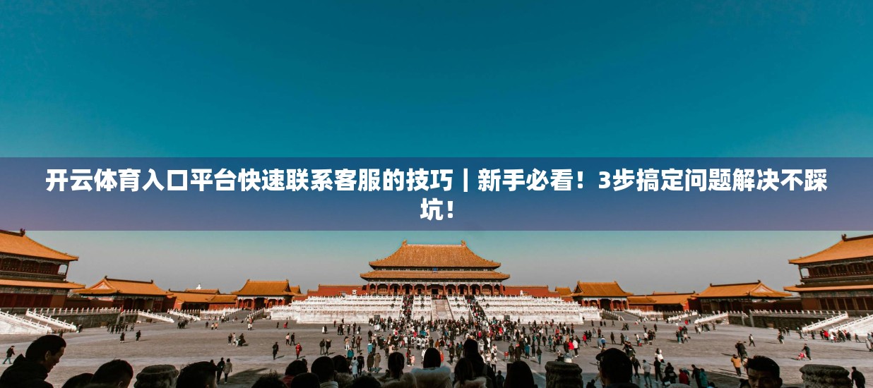 开云体育入口平台快速联系客服的技巧｜新手必看！3步搞定问题解决不踩坑！