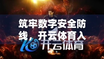 筑牢数字安全防线，开云体育入口平台的五大核心安全措施深度解析