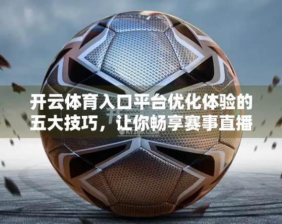 开云体育入口平台优化体验的五大技巧，让你畅享赛事直播无压力！