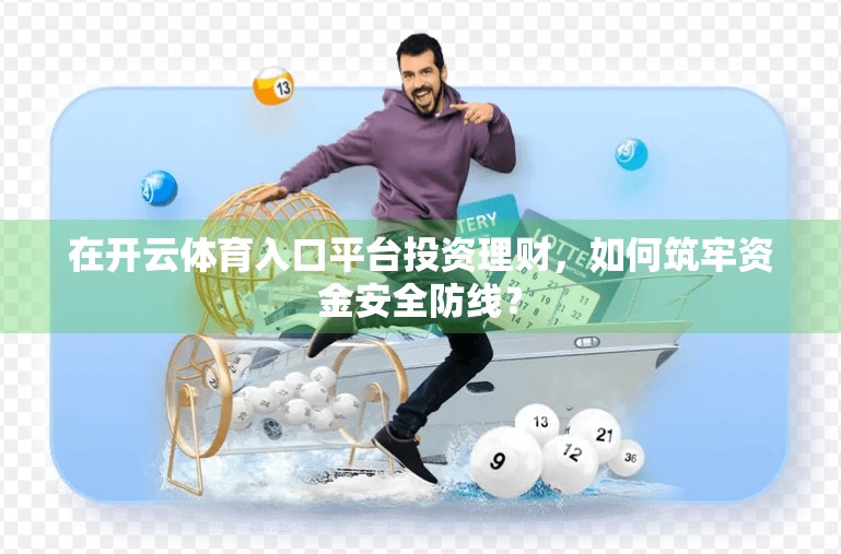 在开云体育入口平台投资理财，如何筑牢资金安全防线？
