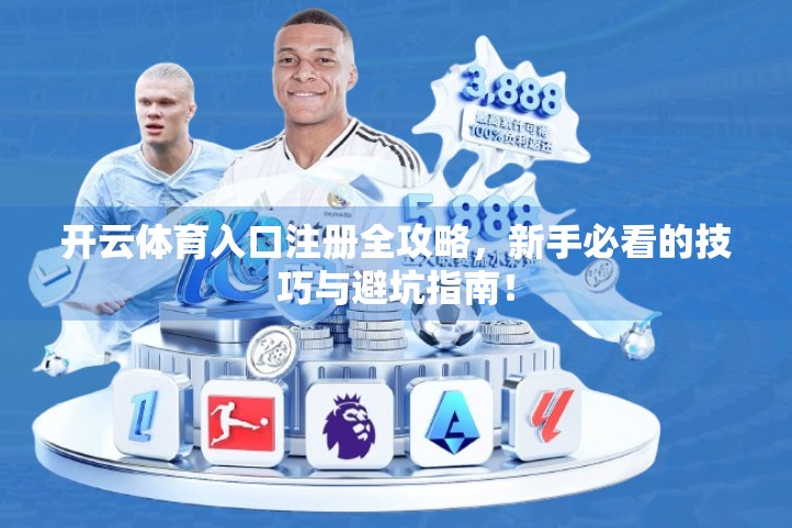 开云体育入口注册全攻略，新手必看的技巧与避坑指南！