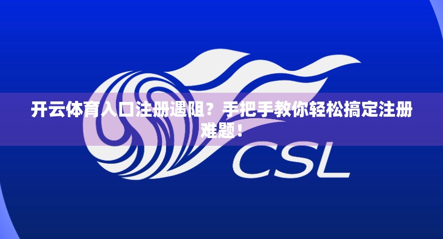 开云体育入口注册遇阻？手把手教你轻松搞定注册难题！