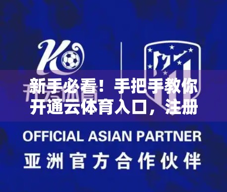新手必看！手把手教你开通云体育入口，注册步骤全解析（附避坑指南）
