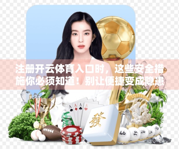 注册开云体育入口时，这些安全措施你必须知道！别让便捷变成隐患