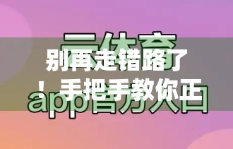 别再走错路了！手把手教你正确进入开云体育入口网址，避开钓鱼网站陷阱！