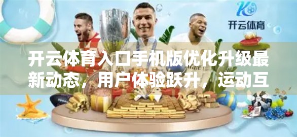 开云体育入口手机版优化升级最新动态，用户体验跃升，运动互联新纪元开启！