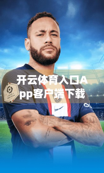 开云体育入口App客户端下载渠道大全，安全、便捷、一站式获取指南！