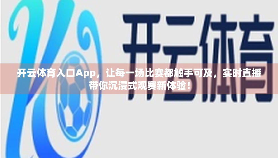 开云体育入口App，让每一场比赛都触手可及，实时直播带你沉浸式观赛新体验！