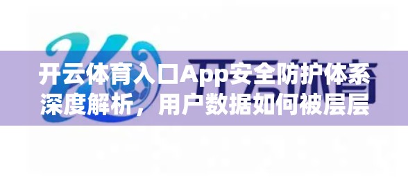 开云体育入口App安全防护体系深度解析，用户数据如何被层层守护？