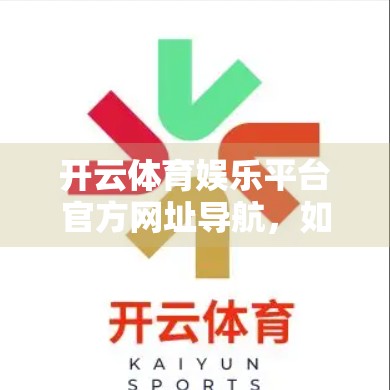 开云体育娱乐平台官方网址导航，如何安全、高效地找到你的体育赛事天堂？