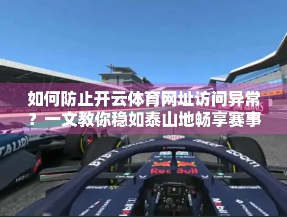 如何防止开云体育网址访问异常？一文教你稳如泰山地畅享赛事！