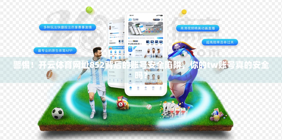 警惕！开云体育网址852背后的账号安全陷阱，你的tw账号真的安全吗？