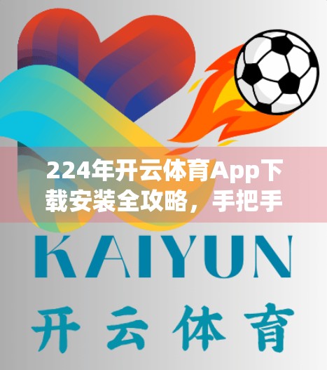 224年开云体育App下载安装全攻略，手把手教你安全无忧获取赛事资讯与直播！