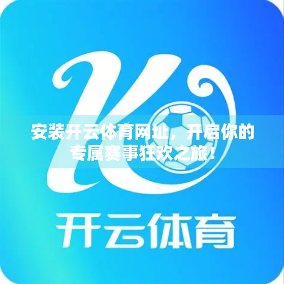 安装开云体育网址，开启你的专属赛事狂欢之旅！