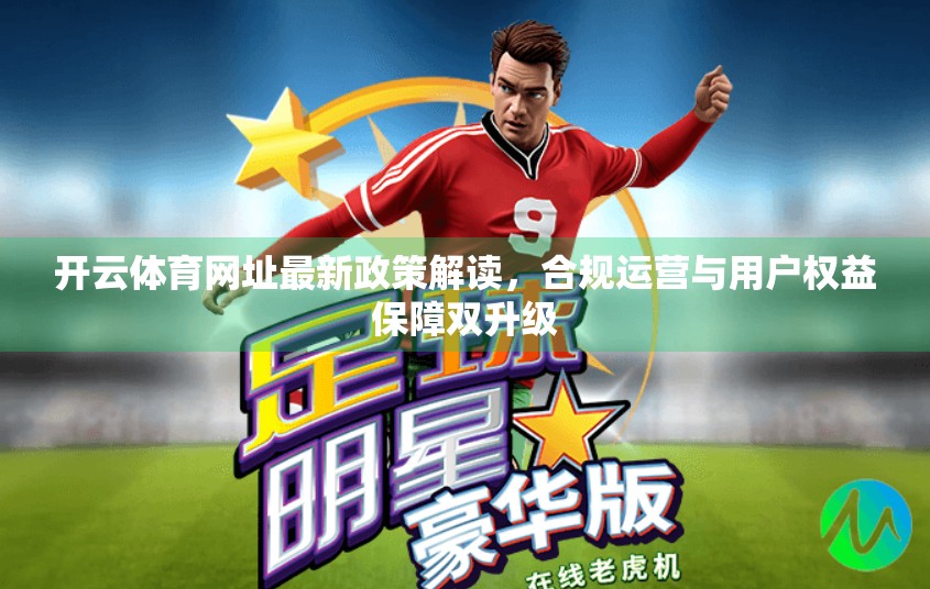 开云体育网址最新政策解读，合规运营与用户权益保障双升级