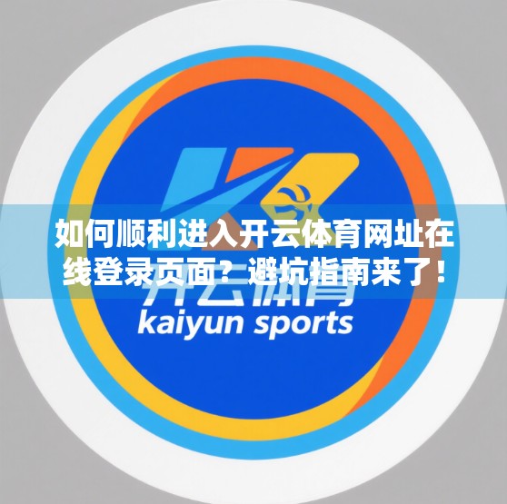 如何顺利进入开云体育网址在线登录页面？避坑指南来了！