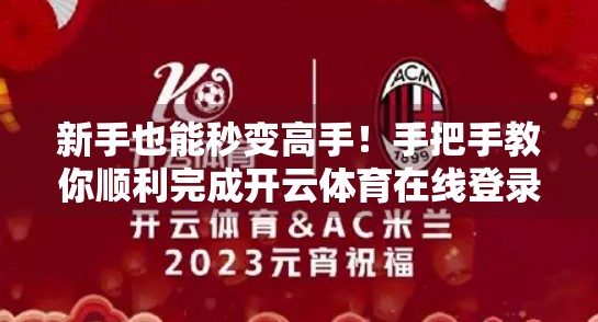新手也能秒变高手！手把手教你顺利完成开云体育在线登录全流程，避坑指南全公开！
