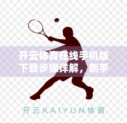 开云体育在线手机版下载步骤详解，新手也能秒变操作达人！