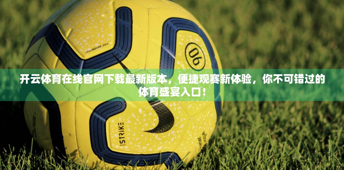 开云体育在线官网下载最新版本，便捷观赛新体验，你不可错过的体育盛宴入口！