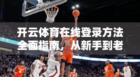 开云体育在线登录方法全面指南，从新手到老手，教你轻松玩转体育赛事直播！