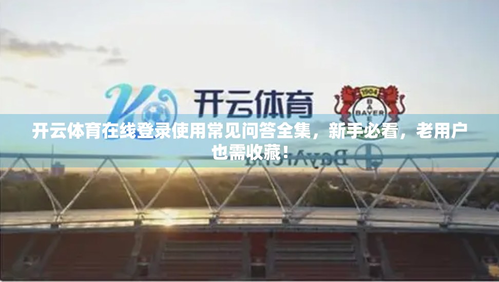 开云体育在线登录使用常见问答全集，新手必看，老用户也需收藏！
