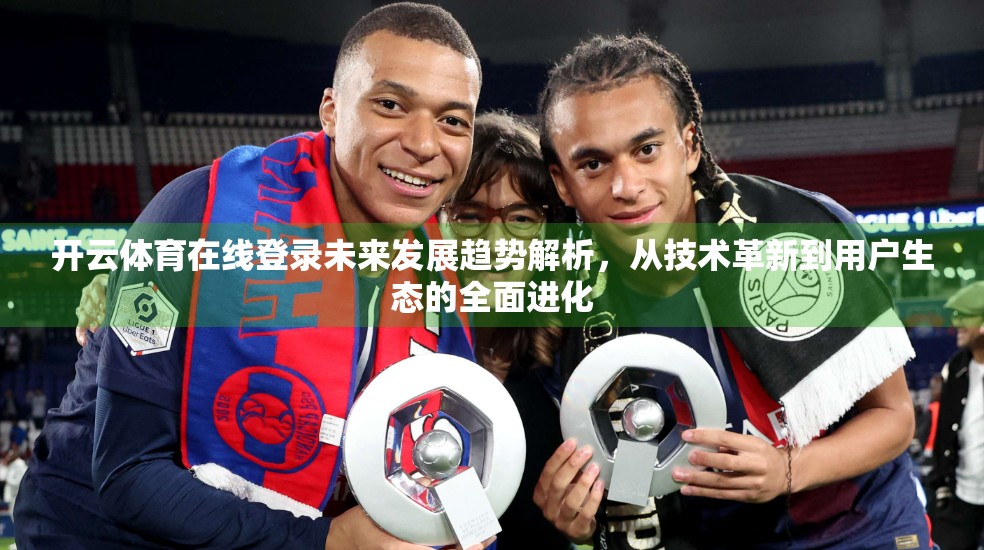 开云体育在线登录未来发展趋势解析，从技术革新到用户生态的全面进化