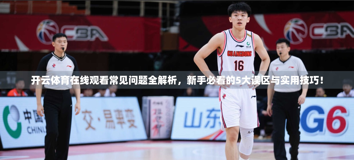 开云体育在线观看常见问题全解析，新手必看的5大误区与实用技巧！