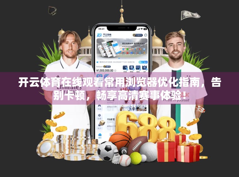 开云体育在线观看常用浏览器优化指南，告别卡顿，畅享高清赛事体验！